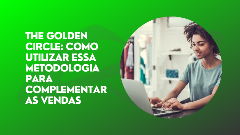 Leia mais sobre o artigo The Golden Circle: como utilizar essa metodologia para complementar as vendas